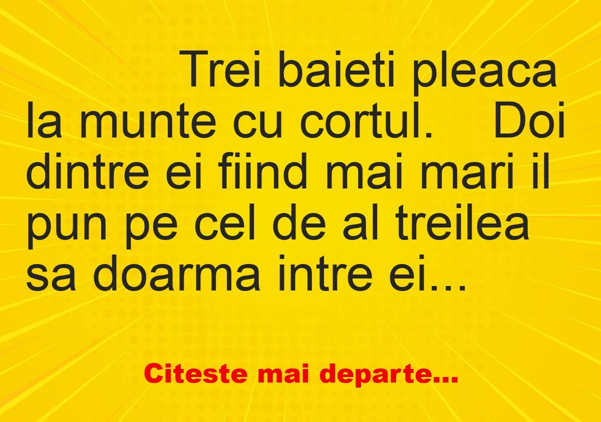 Banc: 
                    Trei baieti pleaca la munte cu cortul. 


Doi dintre…